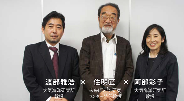 渡部雅浩 大気海洋研究所教授 × 住明正 未来ビジョン研究センター特任教授 × 阿部彩子 大気海洋研究所教授